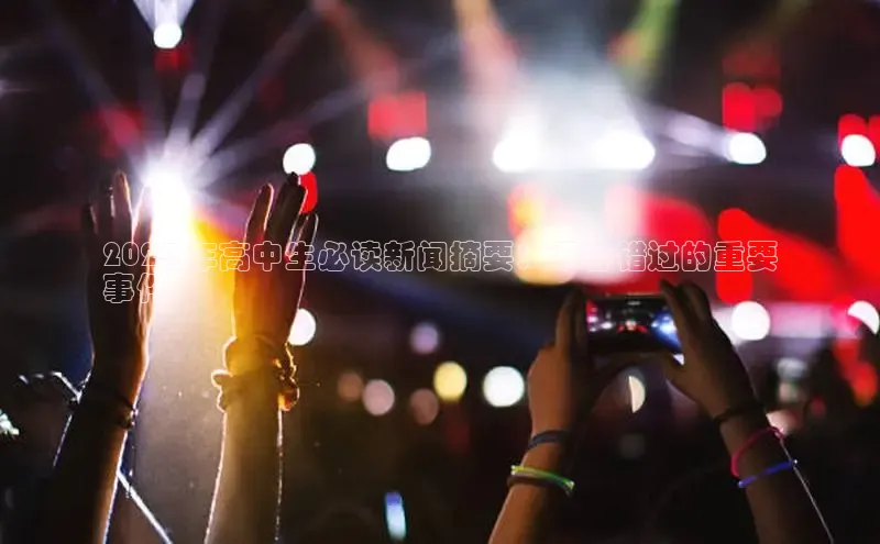 EON4小红书2024 年高中生必读新闻摘要：不容错过的重要
事件