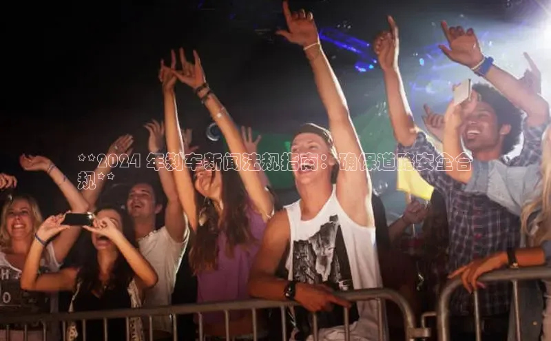 意昂4百度网盘企业版**2024 年刹车新闻法规指南：确保道路安全合
规**