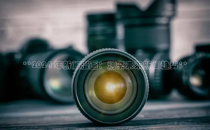 意昂体育4登录江铃新能源**2024 年新闻漫画：洞察未来新闻趋势**