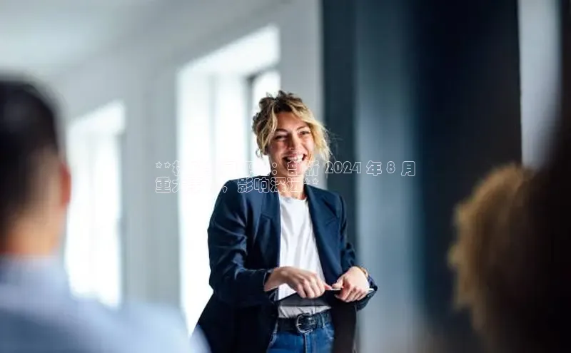 意昂4登录如流**权威新闻评论：剖析 2024 年 8 月
重大事件，影响深远**