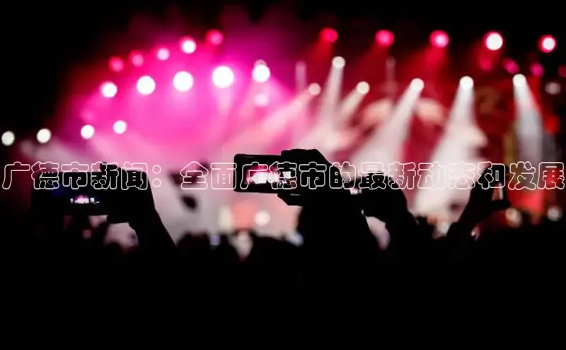 EON体育4携程广德市新闻：全面广德市的最新动态和发展