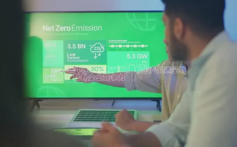 EON4代理知乎2024年中国质量新闻网：我国产品质量新
动向，提升企业竞争力