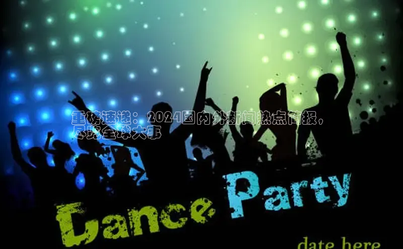 意昂4官网百度翻译重磅速递：2024国内外新闻热点简报，
尽览全球大事