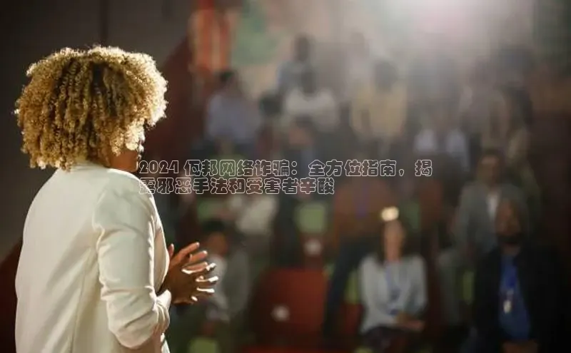 意昂体育4登录百度信誉2024 佤邦网络诈骗：全方位指南，揭
露邪恶手法和受害者辛酸