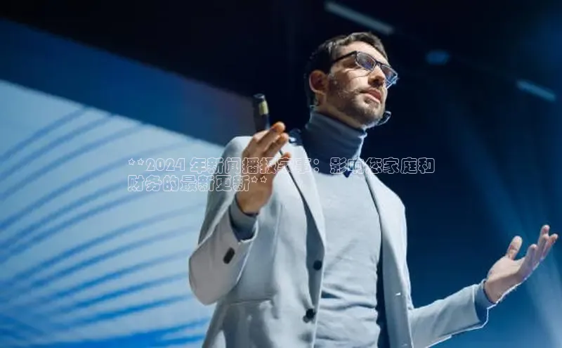 意昂体育4登录百度信誉**2024 年新闻播报家事：影响您家庭和
财务的最新更新**