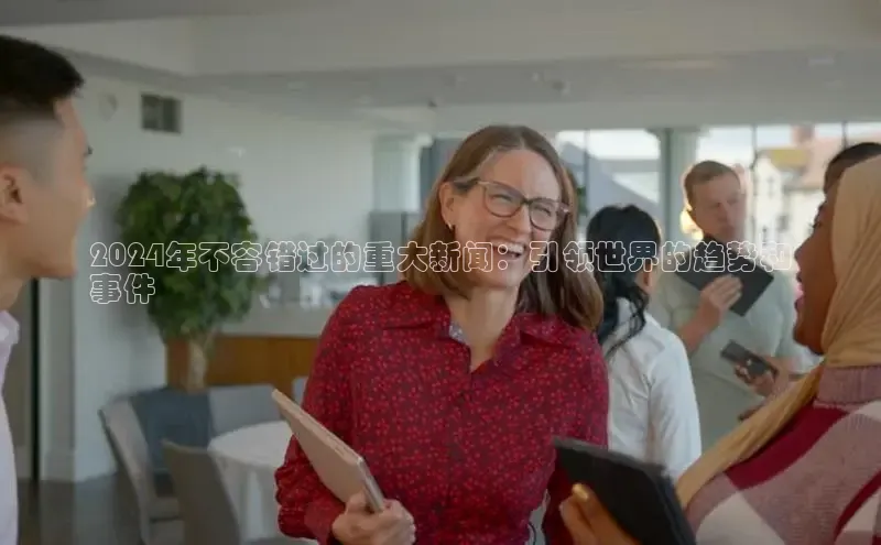 意昂4招商汉得信息2024年不容错过的重大新闻：引领世界的趋势和
事件