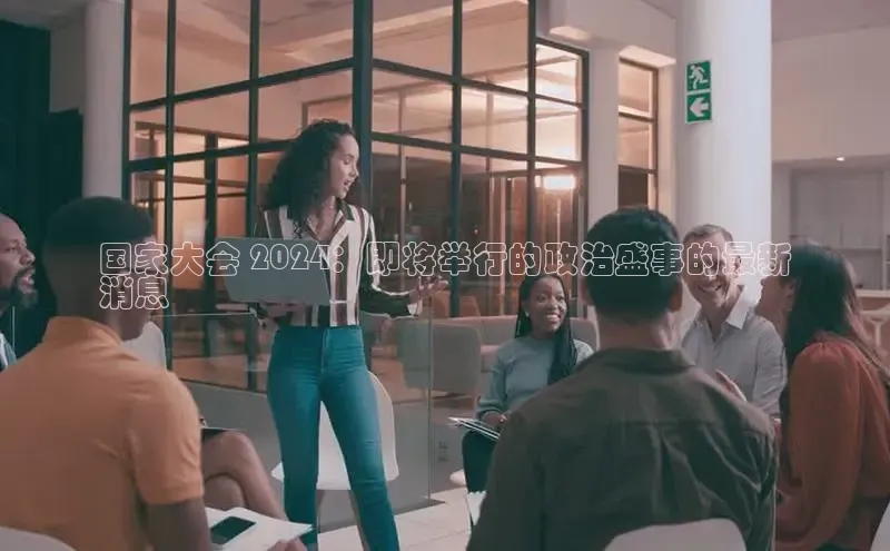 意昂4登录小度商城国家大会 2024：即将举行的政治盛事的最新
消息