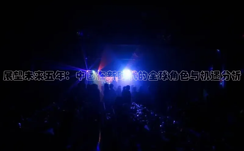 展望未来五年：中国在新时代的全球角色与机遇分析