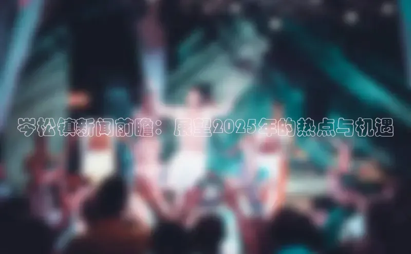 岑松镇新闻前瞻：展望2025年的热点与机遇