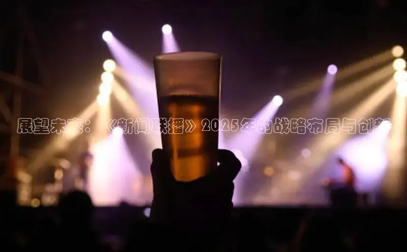 展望未来：《新闻联播》2025年的战略布局与创新