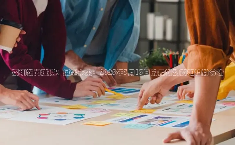 深圳新闻速递：展望未来：2025年3月13日的最新动态和趋势分析