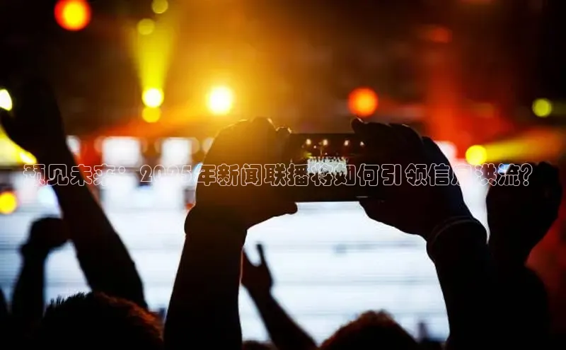 预见未来：2025年新闻联播将如何引领信息洪流？