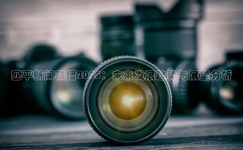 四平新闻联播2025：未来发展趋势与展望分析