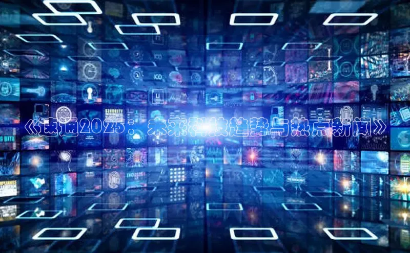 《速通2025：未来科技趋势与热点新闻》