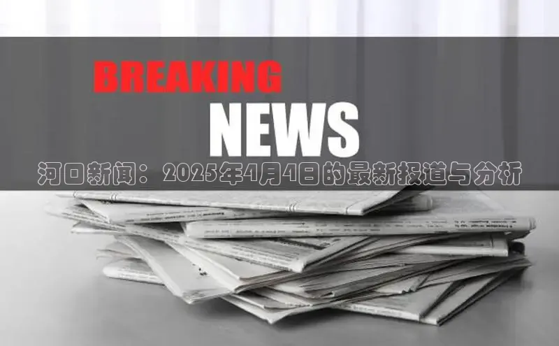 河口新闻：2025年4月4日的最新报道与分析